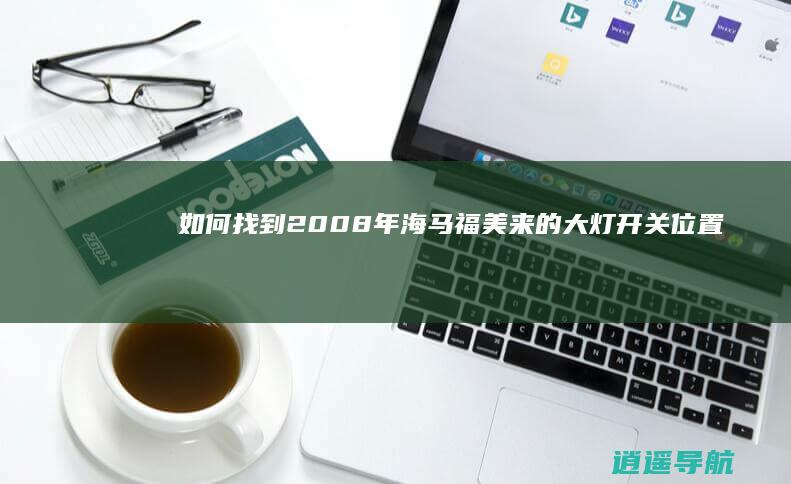 如何找到2008年海马福美来的大灯开关位置