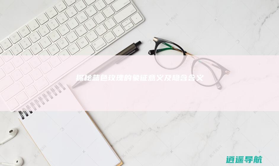 探秘蓝色玫瑰的象征意义及隐含含义