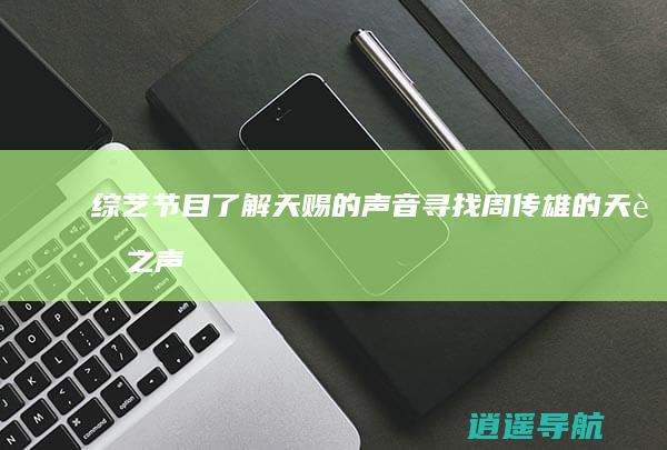 综艺节目 了解 天赐的声音 寻找周传雄的天赐之声