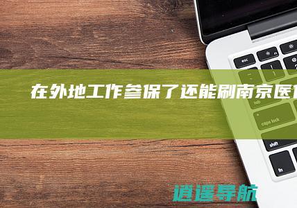 在外地工作参保了还能刷南京医保卡吗