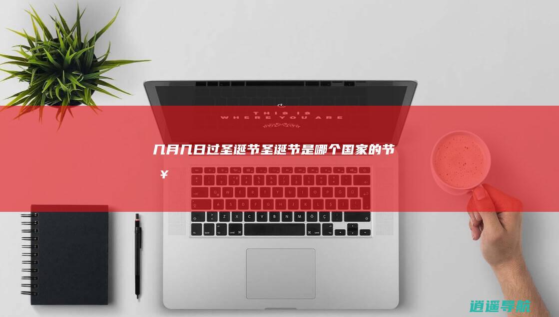几月几日过圣诞节 圣诞节是哪个国家的节日