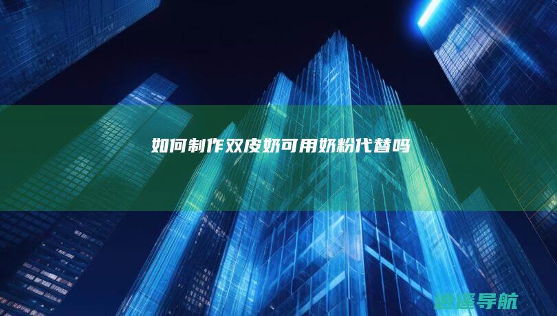 如何制作双皮奶 可用奶粉代替吗