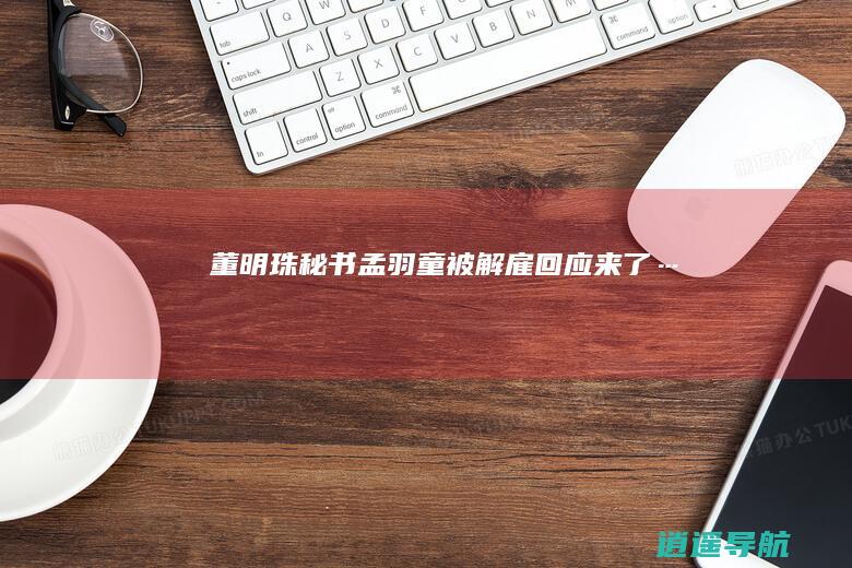 董明珠秘书孟羽童被解雇 回应来了…