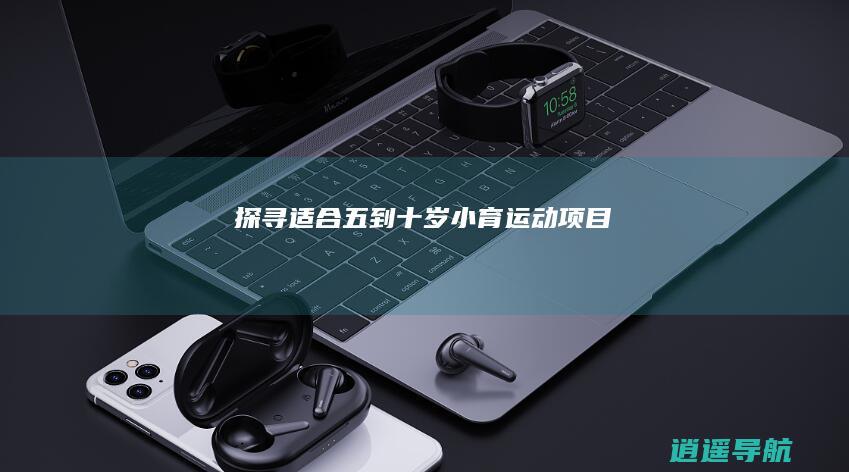 探寻适合五到十岁小育运动项目
