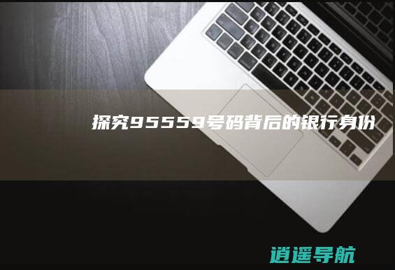 探究95559号码背后的银行身份