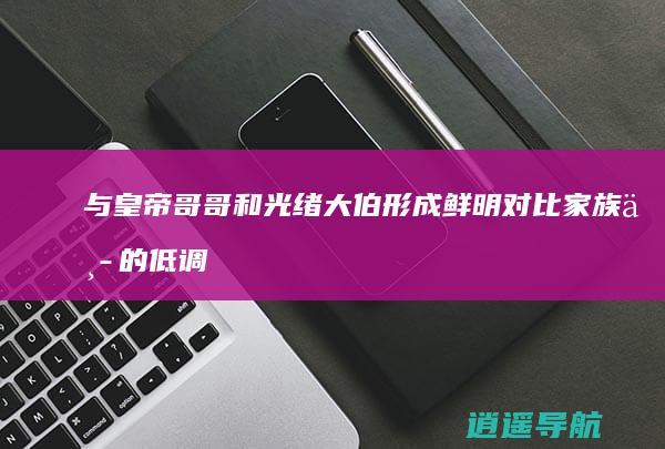 与皇帝哥哥和光绪大伯形成鲜明对比 家族中的低调人物