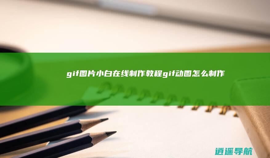 gif图片小白在线制作教程 gif动图怎么制作