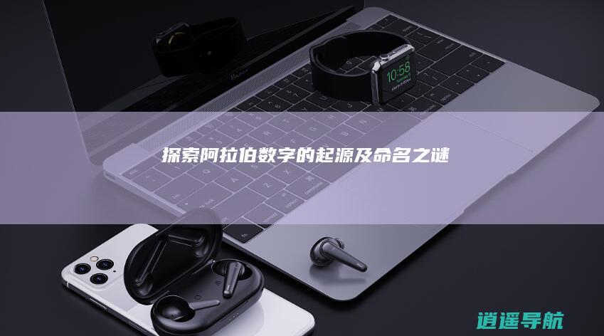 探索 阿拉伯数字的起源及命名之谜