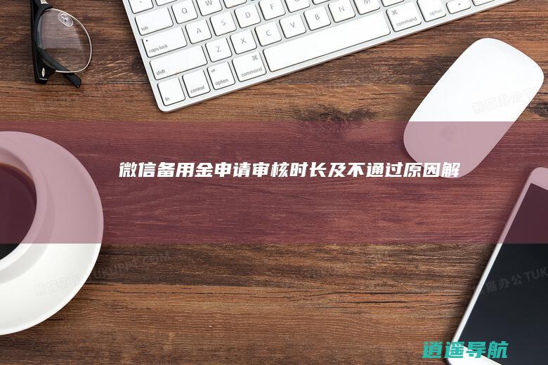 微信备用金申请审核时长及不通过原因解析