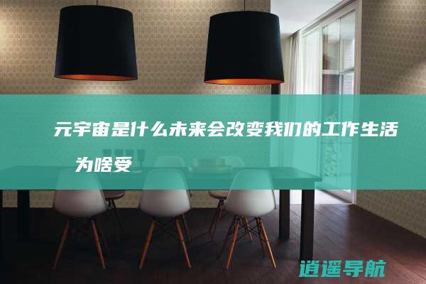 元宇宙是什么 未来会改变我们的工作生活吗 为啥受追捧