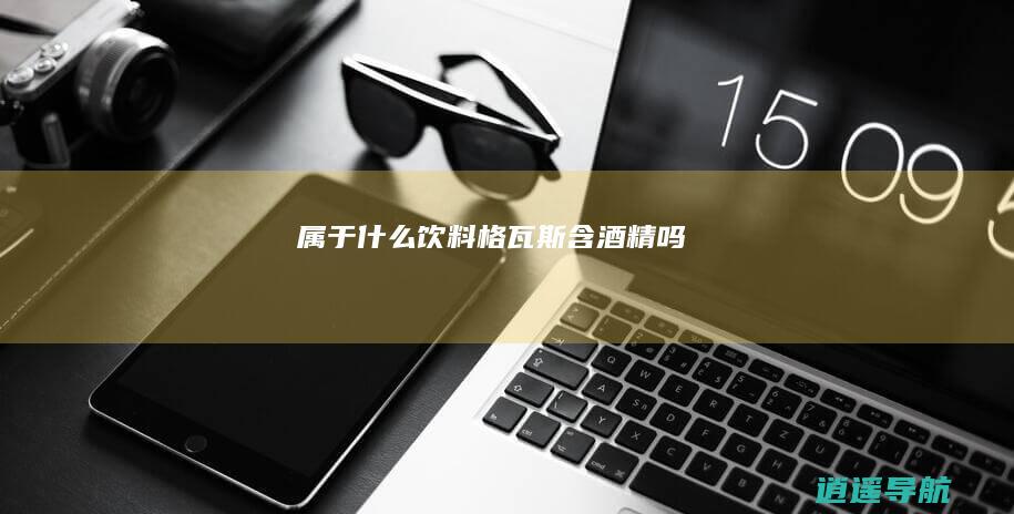 属于什么饮料 格瓦斯含酒精吗