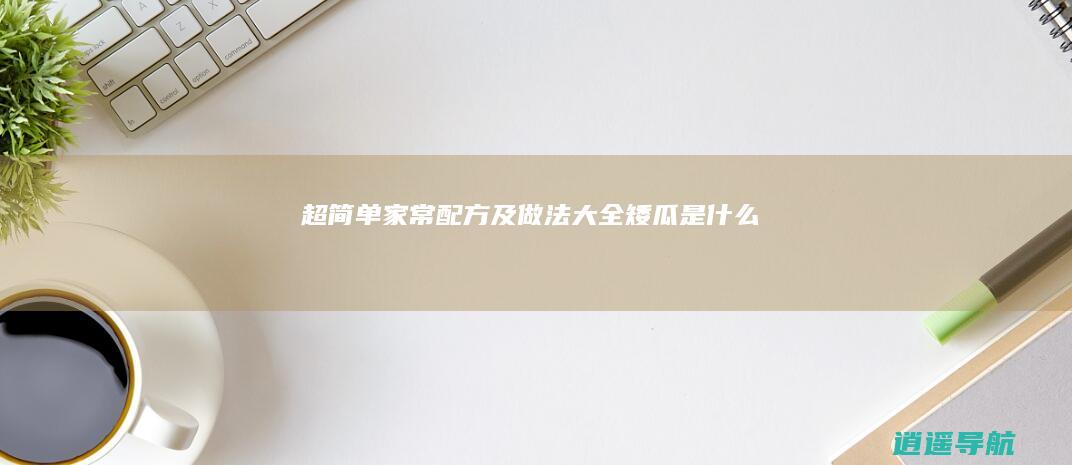 超简单家常配方及做法大全 矮瓜是什么