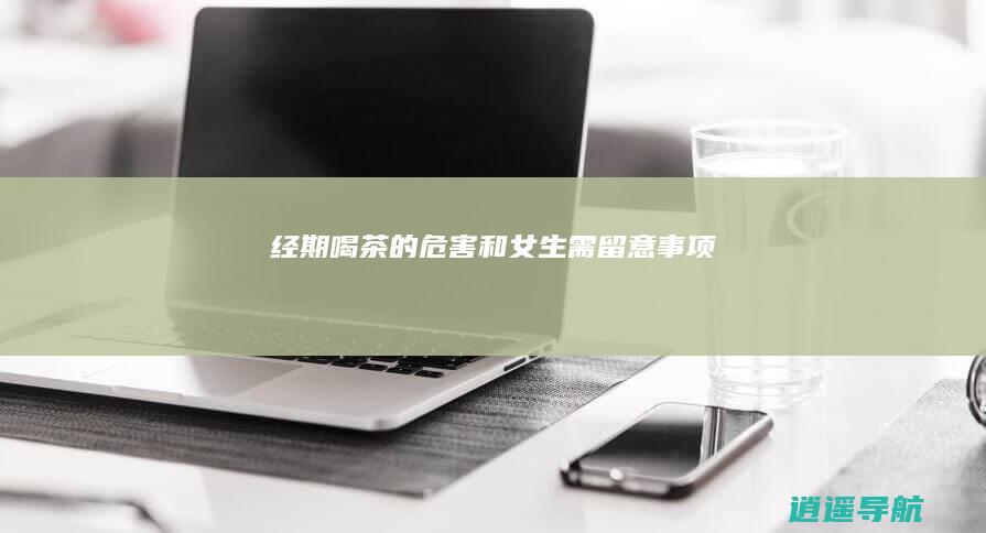 经期喝茶的危害和女生需留意事项