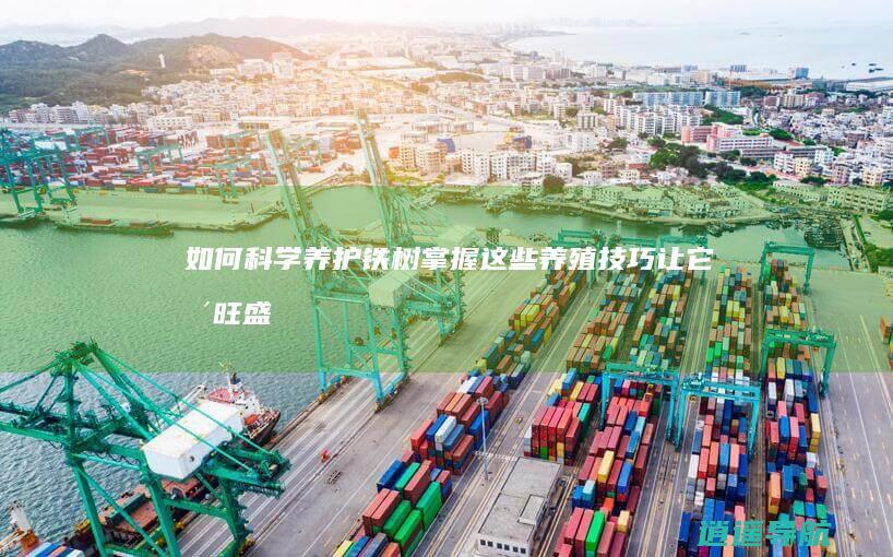 如何科学养护铁树 掌握这些养殖技巧让它更旺盛！