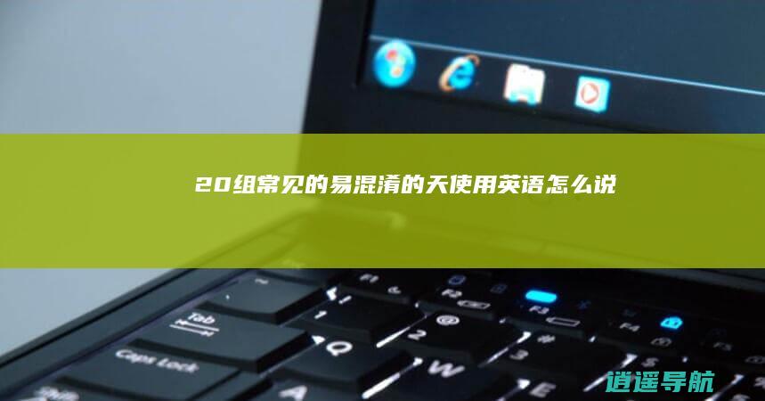 20组常见的易混淆的天使用英语怎么说