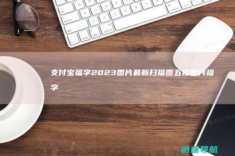 支付宝福字2023图片最新扫福图五福图片福字图大全