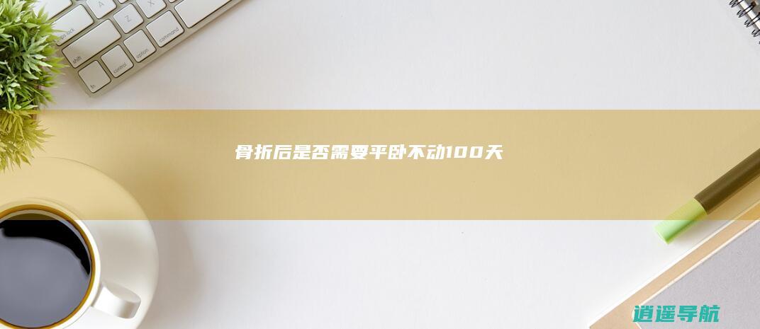 骨折后是否需要平卧不动100天