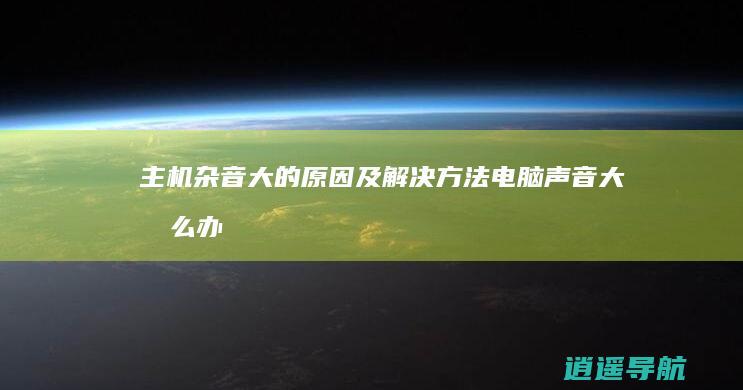 主机杂音大的原因及解决方法 电脑声音大怎么办