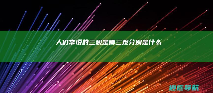 人们常说的三观是哪三观分别是什么