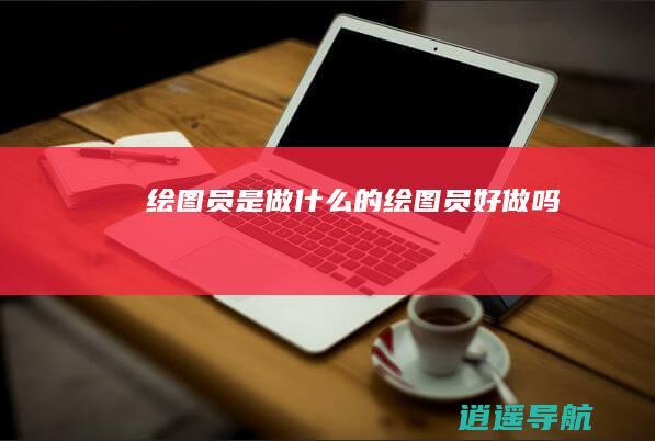 绘图员是做什么的 绘图员好做吗