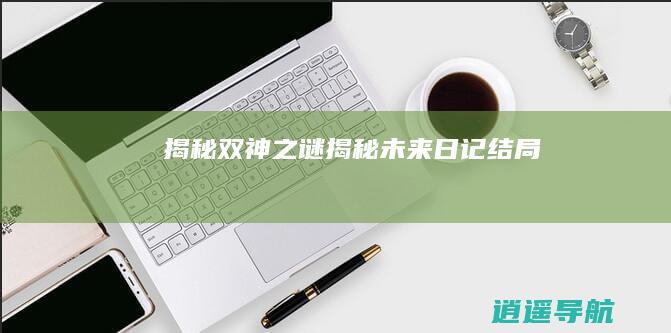 揭秘 双神之谜揭秘 未来日记 结局