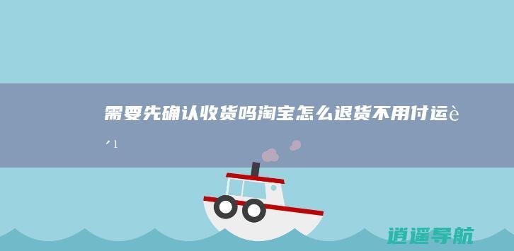 需要先确认收货吗 淘宝怎么退货不用付运费