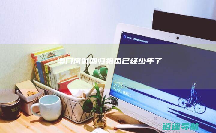 澳门何时回归祖国 已经少年了
