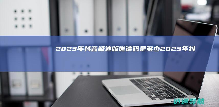 2023年抖音极速版邀请码是多少 2023年抖音极速版邀请码填写方法