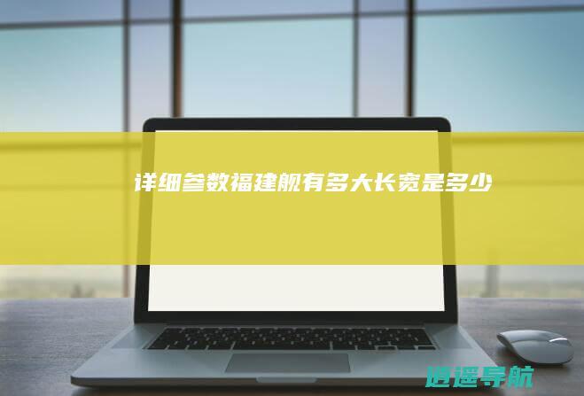 详细参数 福建舰有多大 长宽是多少