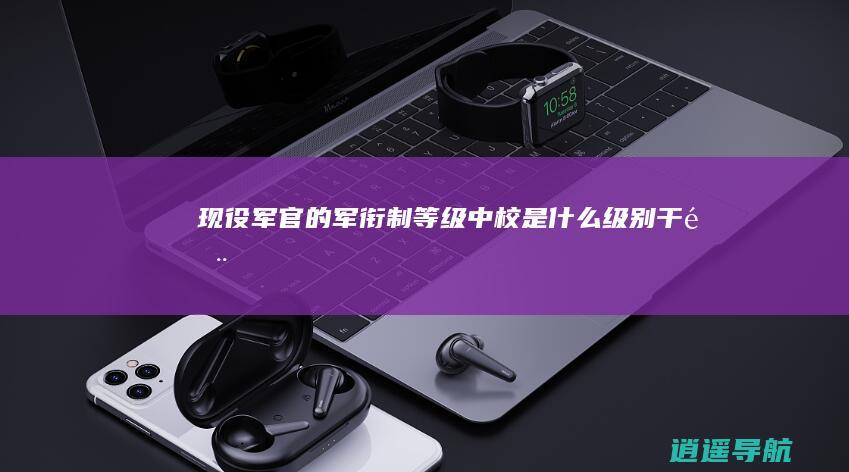 现役军官的军衔制等级 中校是什么级别干部