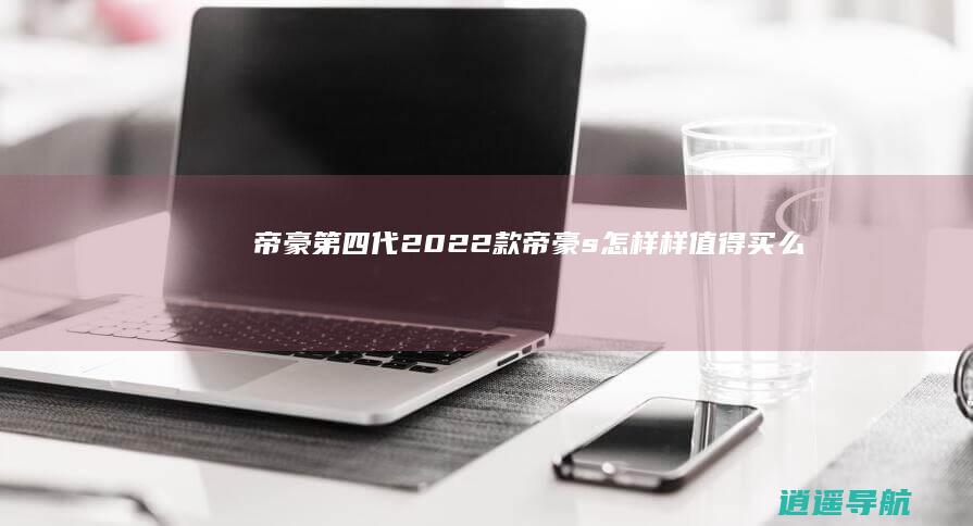 帝豪第四代2022款 帝豪s怎样样值得买么
