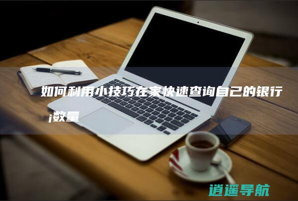 如何利用小技巧在家快速查询自己的银行卡数量