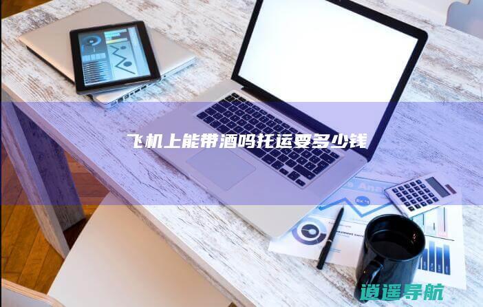 飞机上能带酒吗 托运要多少钱