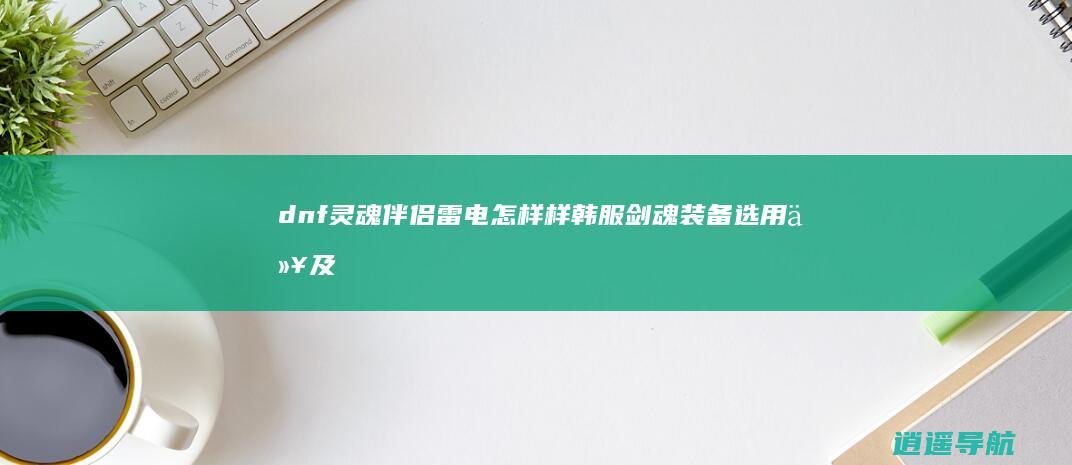 dnf灵魂伴侣雷电怎样样 韩服剑魂装备选用以及强散介绍