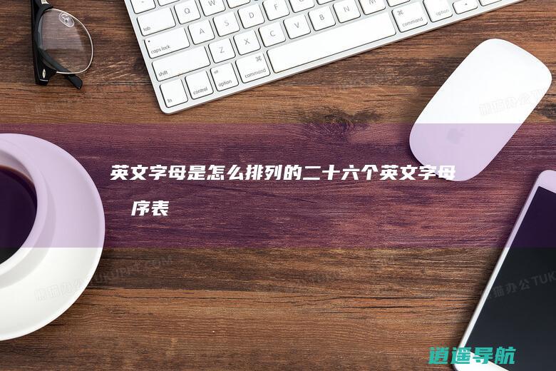 英文字母是怎么排列的 二十六个英文字母排序表