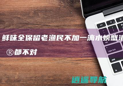 鲜味全保留 老渔民不加一滴水 螃蟹 清蒸水煮都不对