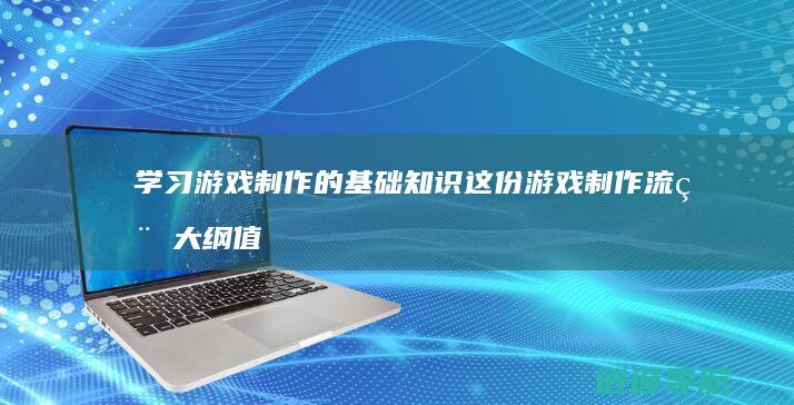 学习游戏制作的基础知识 这份游戏制作流程大纲值得收藏！