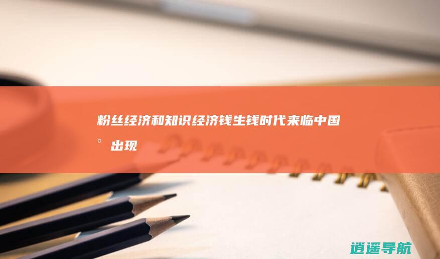 粉丝经济和知识经济 钱生钱时代来临！中国将出现两种模式