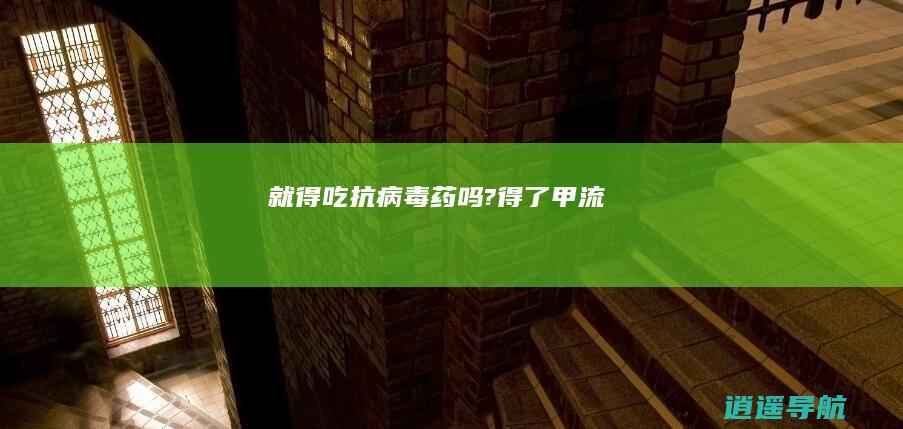 就得吃抗病毒药吗? 得了甲流