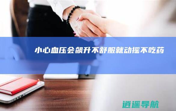 小心血压会飙升！ 不舒服就动摇不吃药