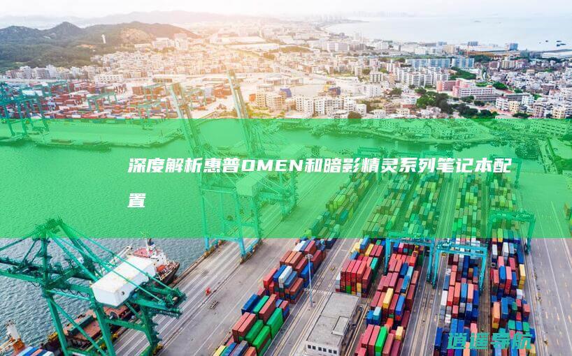 深度解析 惠普OMEN和暗影精灵系列笔记本配置参数对比