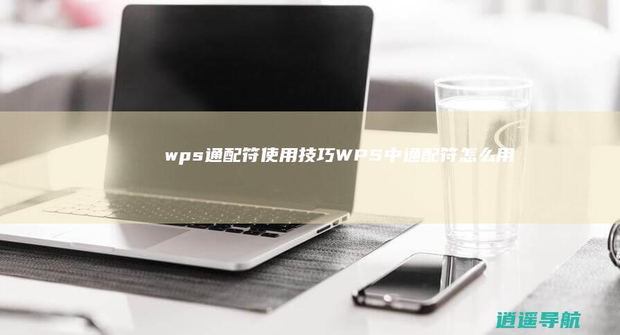 wps通配符使用技巧WPS中通配符怎么用