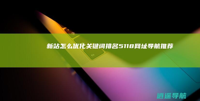 新站怎么优化关键词排名 5118网址导航推荐