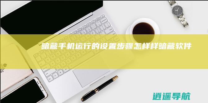 暗藏手机运行的设置步骤 怎样样暗藏软件