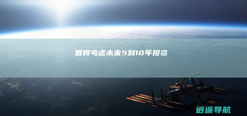 智得考虑 未来5到10年投资