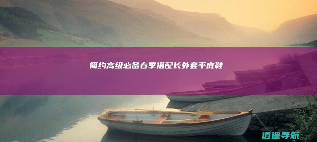 简约高级必备！春季搭配长外套 平底鞋