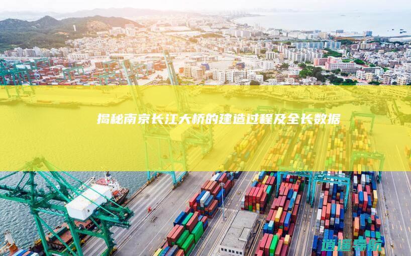 揭秘南京长江大桥的建造过程及全长数据