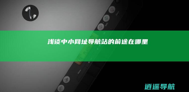 浅谈中小网址导航站的前途在哪里