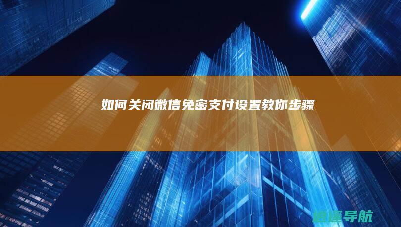 如何关闭微信免密支付设置 教你步骤！