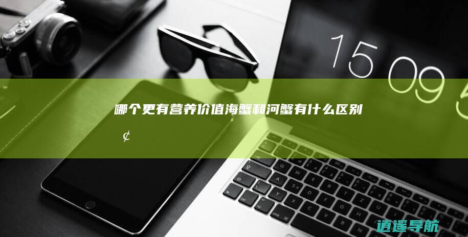 哪个更有营养价值 海蟹和河蟹有什么区别呢